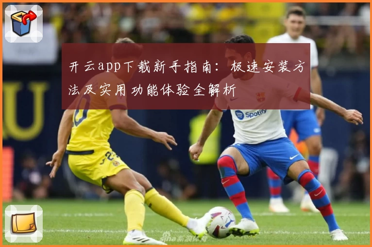 开云app下载新手指南：极速安装方法及实用功能体验全解析