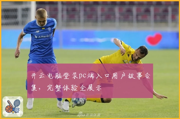开云电脑登录pc端入口用户故事合集，完整体验全展示