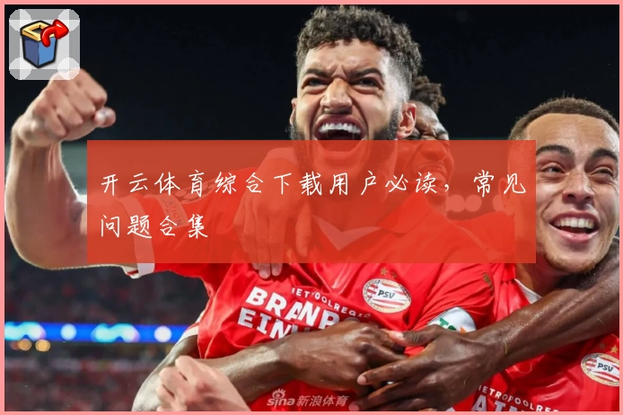 开云体育综合下载用户必读，常见问题合集