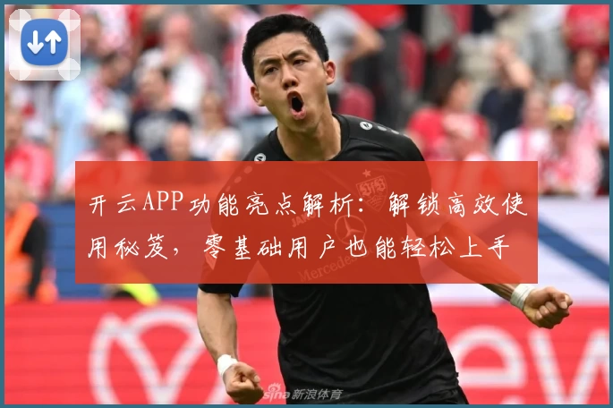 开云APP功能亮点解析：解锁高效使用秘笈，零基础用户也能轻松上手