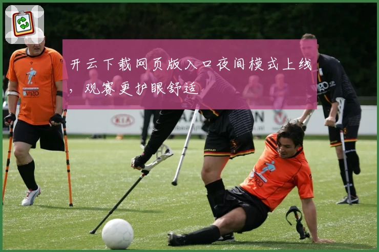 开云下载网页版入口夜间模式上线，观赛更护眼舒适