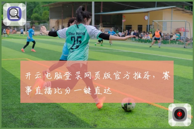 开云电脑登录网页版官方推荐，赛事直播比分一键直达