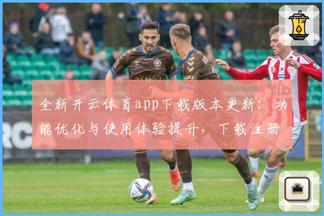 全新开云体育app下载版本更新：功能优化与使用体验提升，下载注册教程全解