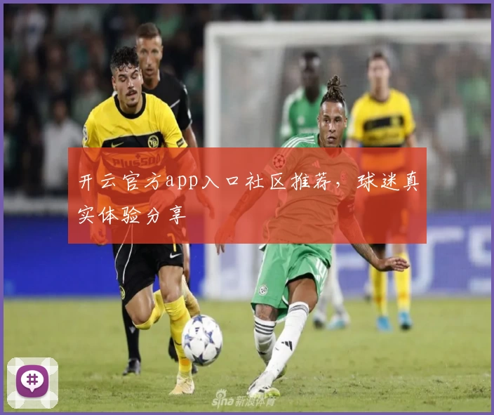 开云官方app入口社区推荐，球迷真实体验分享