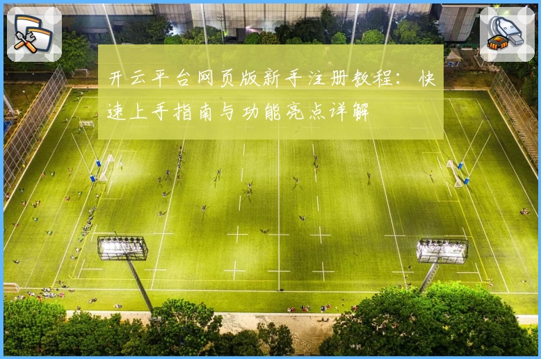 开云平台网页版新手注册教程：快速上手指南与功能亮点详解