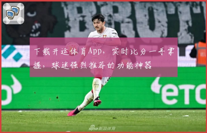 下载开运体育App，实时比分一手掌握，球迷强烈推荐的功能神器